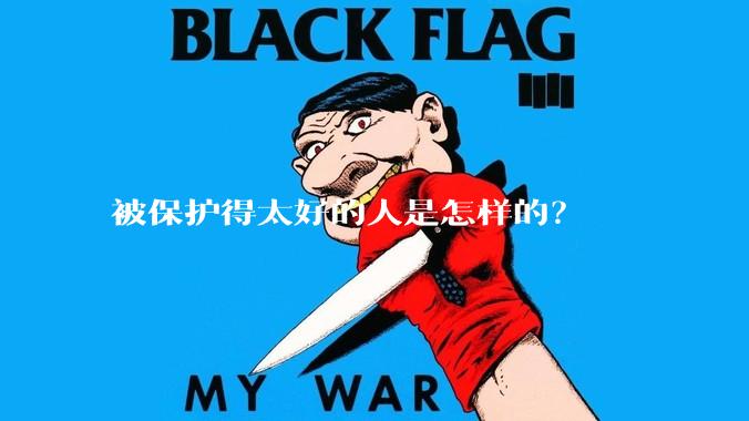 被保护得太好的人是怎样的？