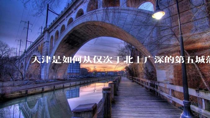 天津是如何从仅次于北上广深的第五城落到10名开外去的？