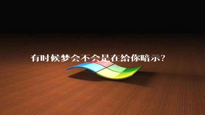 有时候梦会不会是在给你暗示？